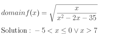 The domain of f(x)=sqrt(x/(x^2-2x-35)) is -5<x<= 0\lor x>7